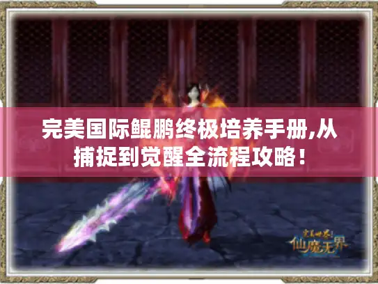 完美国际鲲鹏终极培养手册,从捕捉到觉醒全流程攻略！