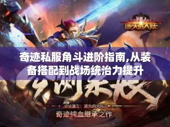 奇迹私服角斗进阶指南,从装备搭配到战场统治力提升