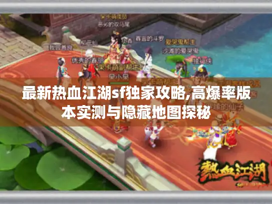 最新热血江湖sf独家攻略,高爆率版本实测与隐藏地图探秘