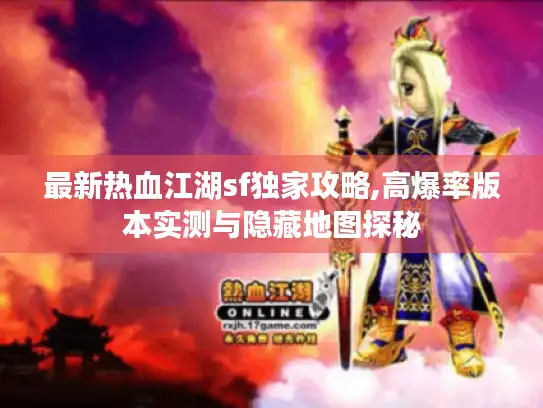 最新热血江湖sf独家攻略,高爆率版本实测与隐藏地图探秘