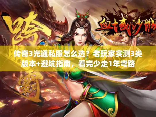 传奇3光通私服怎么选？老玩家实测3类版本+避坑指南，看完少走1年弯路