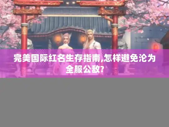 完美国际红名生存指南,怎样避免沦为全服公敌?