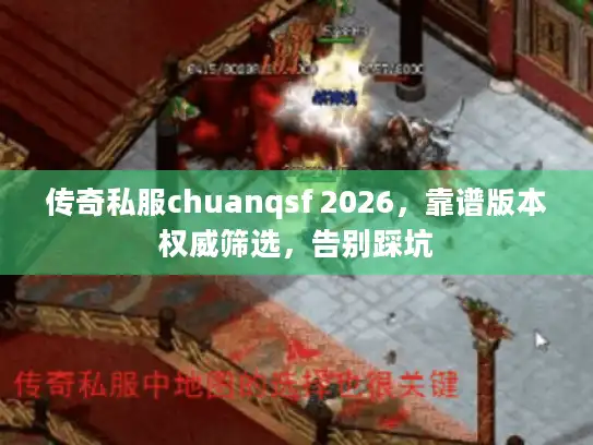 传奇私服chuanqsf 2026，靠谱版本权威筛选，告别踩坑