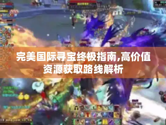 完美国际寻宝终极指南,高价值资源获取路线解析