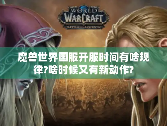 魔兽世界国服开服时间有啥规律?啥时候又有新动作?