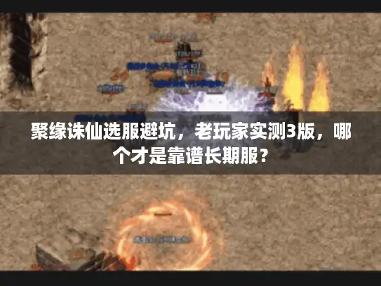 聚缘诛仙选服避坑，老玩家实测3版，哪个才是靠谱长期服？