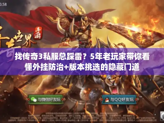 找传奇3私服总踩雷？5年老玩家带你看懂外挂防治+版本挑选的隐藏门道