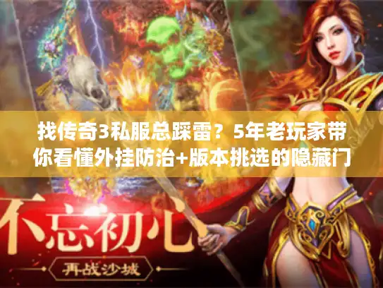 找传奇3私服总踩雷？5年老玩家带你看懂外挂防治+版本挑选的隐藏门道