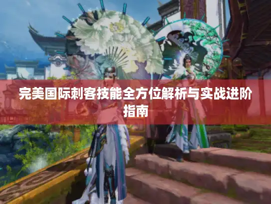 完美国际刺客技能全方位解析与实战进阶指南