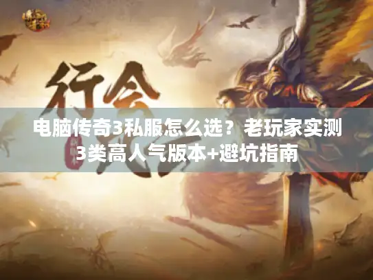 电脑传奇3私服怎么选？老玩家实测3类高人气版本+避坑指南