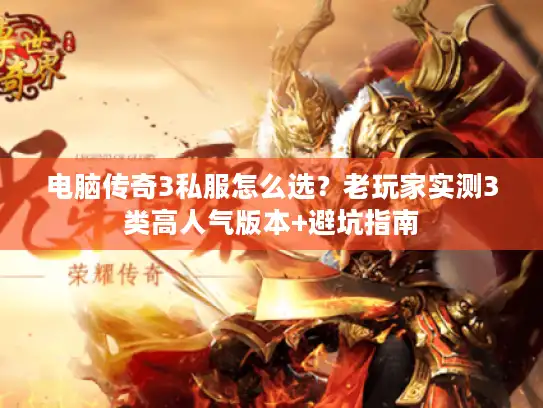 电脑传奇3私服怎么选？老玩家实测3类高人气版本+避坑指南