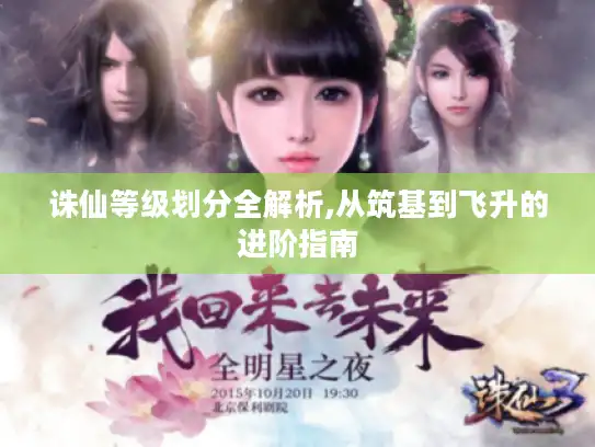 诛仙等级划分全解析,从筑基到飞升的进阶指南