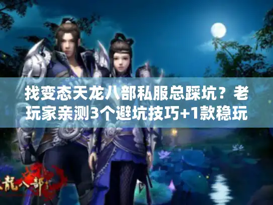 找变态天龙八部私服总踩坑?老玩家亲测3个避坑技巧+1款稳玩版本 找变态天龙八部私服总踩坑?老玩家亲测3个避坑技巧+1款稳玩版本