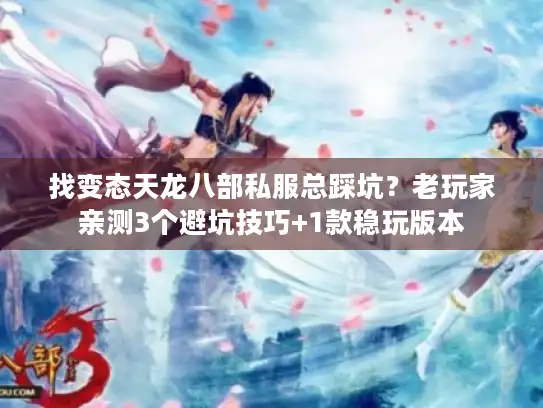 找变态天龙八部私服总踩坑?老玩家亲测3个避坑技巧+1款稳玩版本 找变态天龙八部私服总踩坑?老玩家亲测3个避坑技巧+1款稳玩版本
