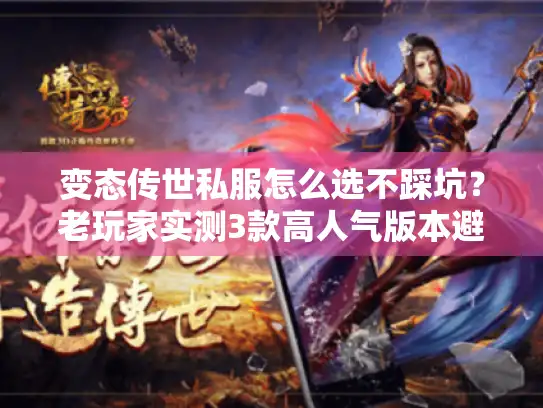 变态传世私服怎么选不踩坑?老玩家实测3款高人气版本避坑清单 变态传世私服怎么选不踩坑?老玩家实测3款高人气版本避坑清单