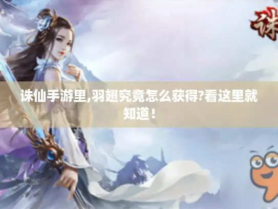诛仙手游里,羽翅究竟怎么获得?看这里就知道！