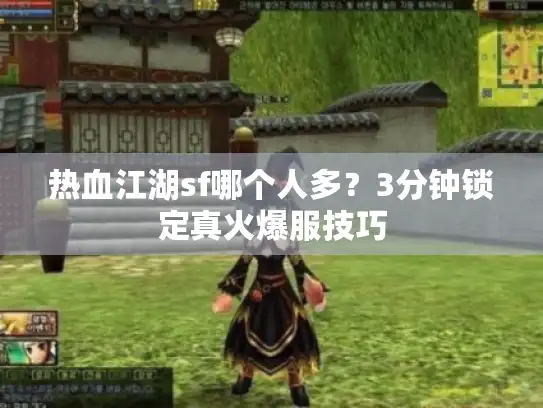 热血江湖sf哪个人多？3分钟锁定真火爆服技巧