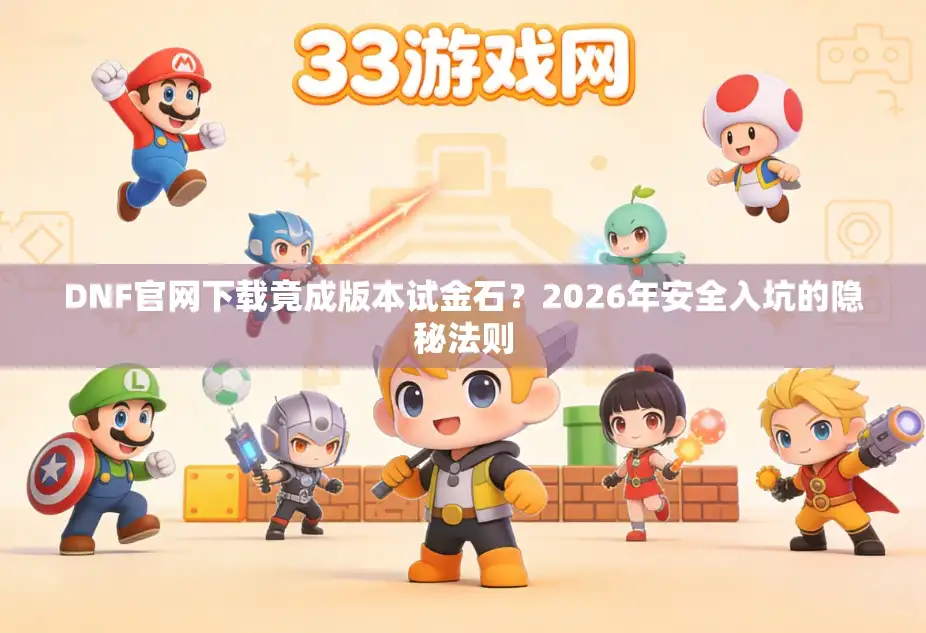 DNF官网下载竟成版本试金石?2026年安全入坑的隐秘法则 DNF官网下载竟成版本试金石?2026年安全入坑的隐秘法则
