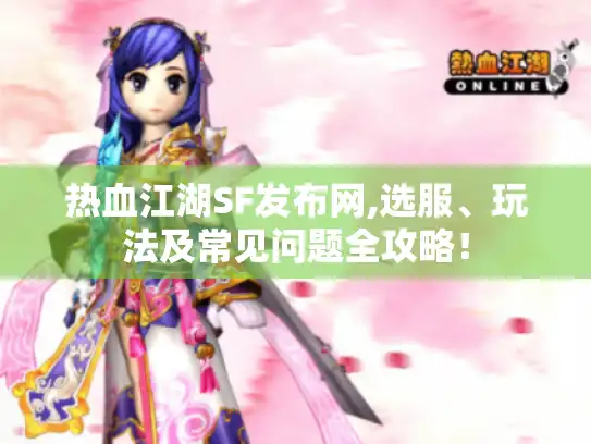 热血江湖SF发布网,选服、玩法及常见问题全攻略! 热血江湖SF发布网,选服、玩法及常见问题全攻略!