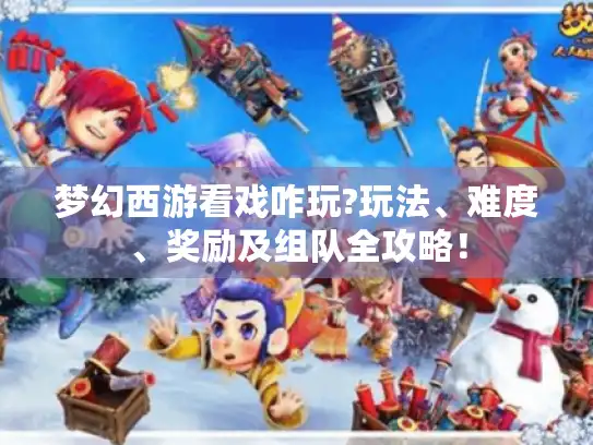 梦幻西游看戏咋玩?玩法、难度、奖励及组队全攻略！