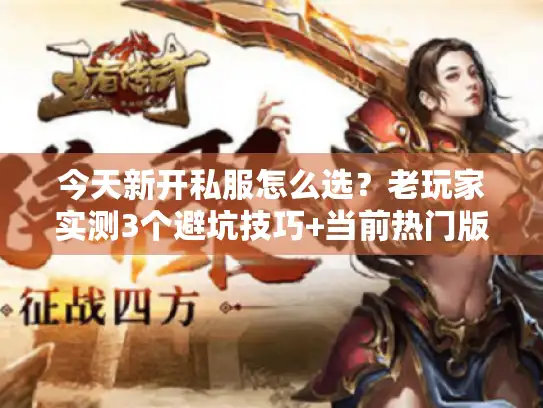 今天新开私服怎么选？老玩家实测3个避坑技巧+当前热门版本清单