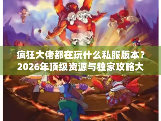 疯狂大佬都在玩什么私服版本？2026年顶级资源与独家攻略大揭秘