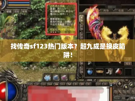 找传奇sf123热门版本？超九成是换皮陷阱！