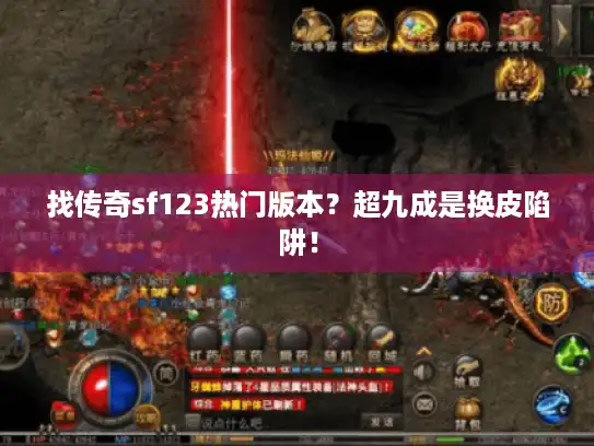 找传奇sf123热门版本？超九成是换皮陷阱！
