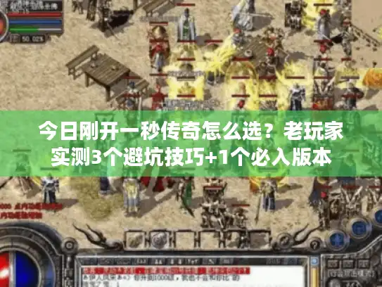 今日刚开一秒传奇怎么选？老玩家实测3个避坑技巧+1个必入版本