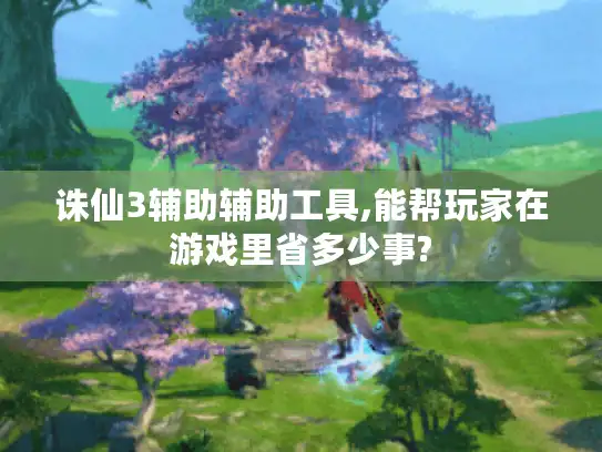 诛仙3辅助辅助工具,能帮玩家在游戏里省多少事? 诛仙3辅助辅助工具,能帮玩家在游戏里省多少事?