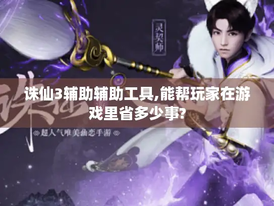 诛仙3辅助辅助工具,能帮玩家在游戏里省多少事? 诛仙3辅助辅助工具,能帮玩家在游戏里省多少事?