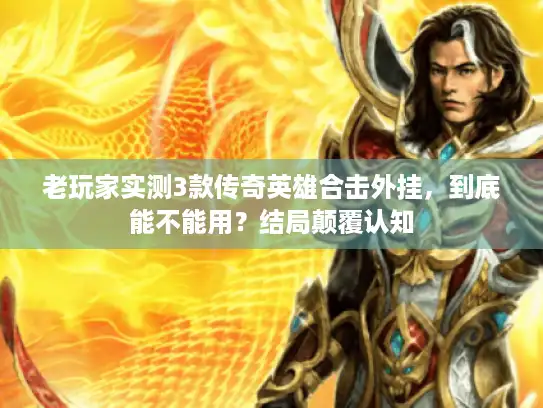 老玩家实测3款传奇英雄合击外挂，到底能不能用？结局颠覆认知