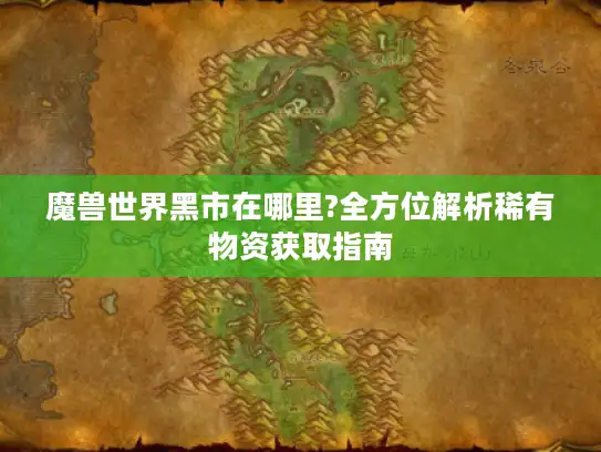 魔兽世界黑市在哪里?全方位解析稀有物资获取指南 魔兽世界黑市在哪里?全方位解析稀有物资获取指南
