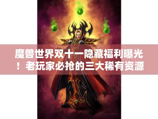 魔兽世界双十一隐藏福利曝光！老玩家必抢的三大稀有资源