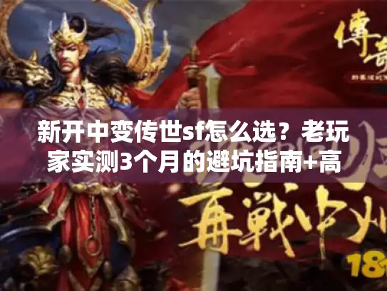 新开中变传世sf怎么选？老玩家实测3个月的避坑指南+高玩私藏服单