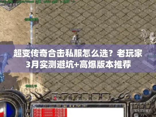 超变传奇合击私服怎么选？老玩家3月实测避坑+高爆版本推荐
