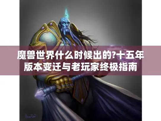 魔兽世界什么时候出的?十五年版本变迁与老玩家终极指南