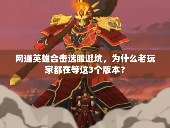 网通英雄合击选服避坑,为什么老玩家都在等这3个版本? 网通英雄合击选服避坑,为什么老玩家都在等这3个版本?
