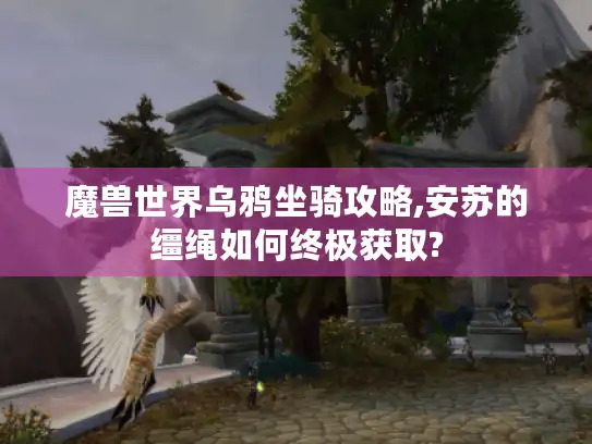 魔兽世界乌鸦坐骑攻略,安苏的缰绳如何终极获取?