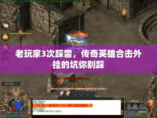 老玩家3次踩雷,传奇英雄合击外挂的坑你别踩 老玩家3次踩雷,传奇英雄合击外挂的坑你别踩