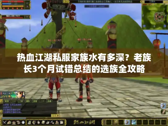 热血江湖私服家族水有多深？老族长3个月试错总结的选族全攻略