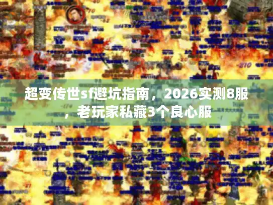超变传世sf避坑指南,2026实测8服,老玩家私藏3个良心服 超变传世sf避坑指南,2026实测8服,老玩家私藏3个良心服