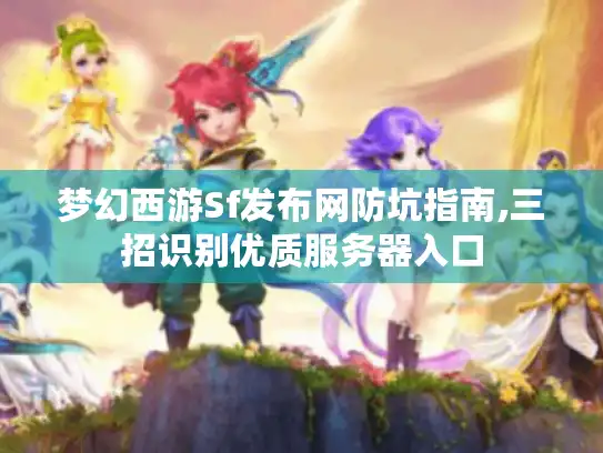 梦幻西游Sf发布网防坑指南,三招识别优质服务器入口 梦幻西游Sf发布网防坑指南,三招识别优质服务器入口