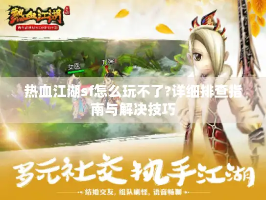 热血江湖sf怎么玩不了?详细排查指南与解决技巧