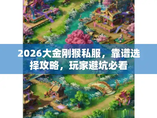 2026大金刚猴私服,靠谱选择攻略,玩家避坑必看 2026大金刚猴私服,靠谱选择攻略,玩家避坑必看