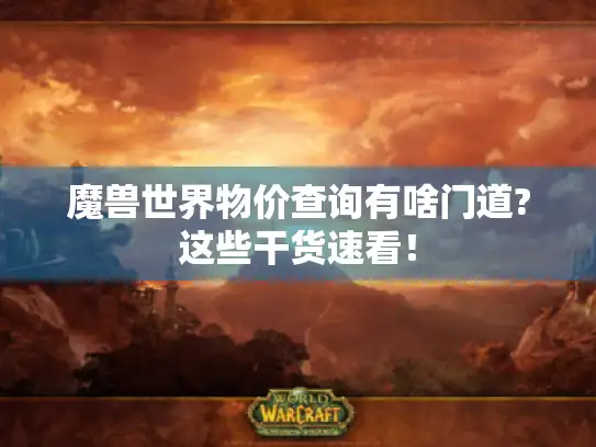 魔兽世界物价查询有啥门道?这些干货速看！