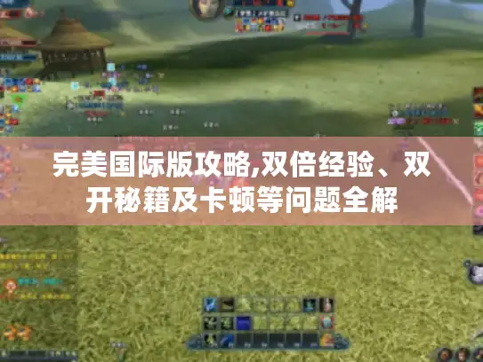 完美国际版攻略,双倍经验、双开秘籍及卡顿等问题全解