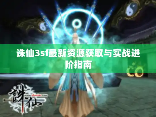 诛仙3sf最新资源获取与实战进阶指南