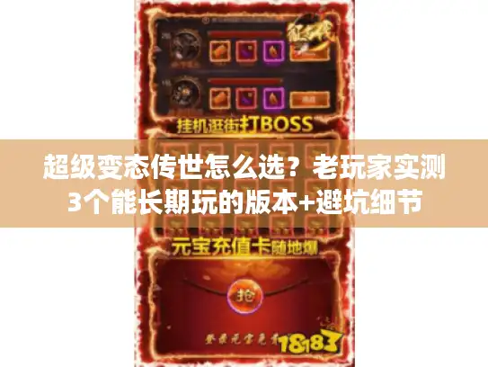 超级变态传世怎么选？老玩家实测3个能长期玩的版本+避坑细节