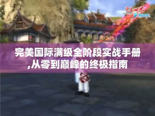 完美国际满级全阶段实战手册,从零到巅峰的终极指南